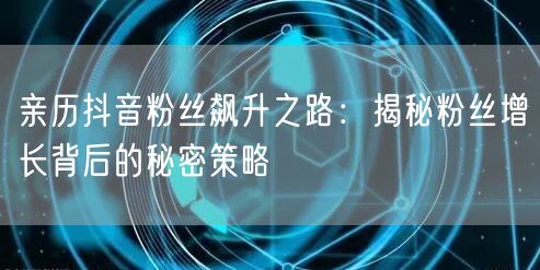 亲历抖音粉丝飙升之路：揭秘粉丝增长背后的秘密策略