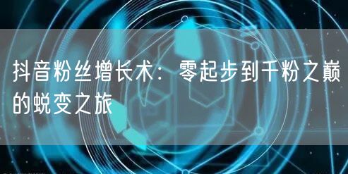 抖音粉丝增长术：零起步到千粉之巅的蜕变之旅