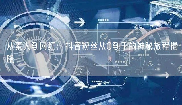从素人到网红：抖音粉丝从0到千的神秘旅程揭晓