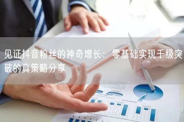 见证抖音粉丝的神奇增长：零基础实现千级突破的真策略分享