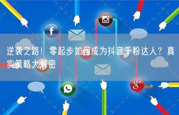 逆袭之路！零起步如何成为抖音千粉达人？真实策略大解密