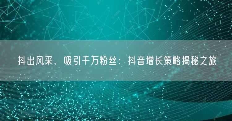 抖出风采，吸引千万粉丝：抖音增长策略揭秘之旅
