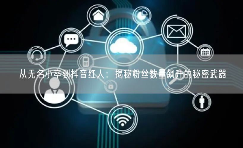 从无名小卒到抖音红人：揭秘粉丝数量飙升的秘密武器