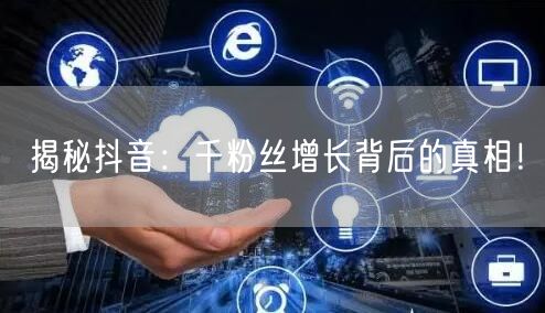揭秘抖音：千粉丝增长背后的真相！