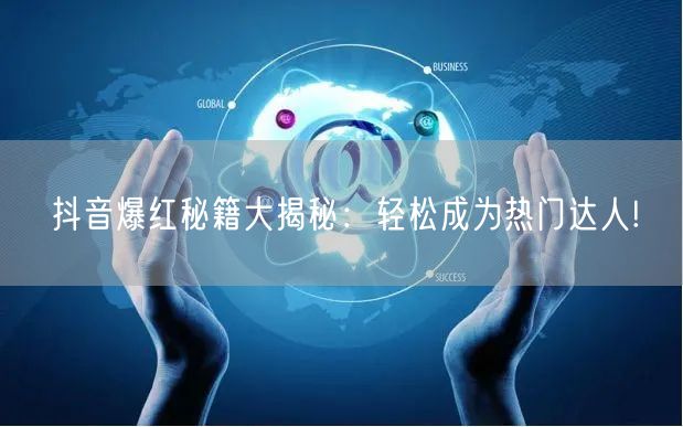 抖音爆红秘籍大揭秘：轻松成为热门达人!