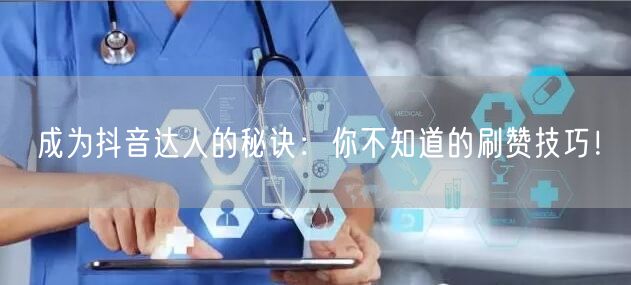 成为抖音达人的秘诀：你不知道的刷赞技巧！