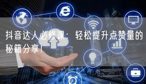 抖音达人必修课：轻松提升点赞量的秘籍分享！