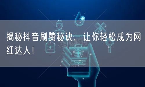 揭秘抖音刷赞秘诀，让你轻松成为网红达人！