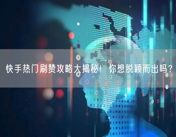 快手热门刷赞攻略大揭秘！你想脱颖而出吗？