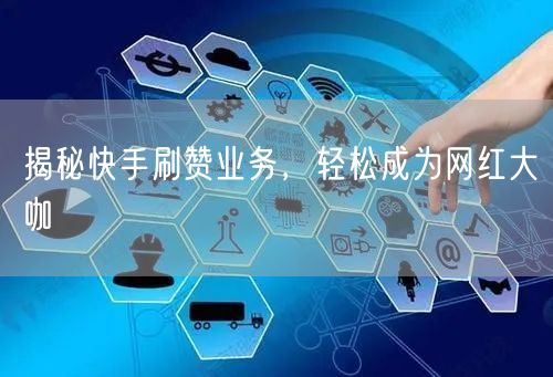 揭秘快手刷赞业务，轻松成为网红大咖