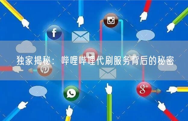 独家揭秘：哔哩哔哩代刷服务背后的秘密