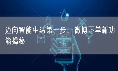 迈向智能生活第一步：微博下单新功能揭秘
