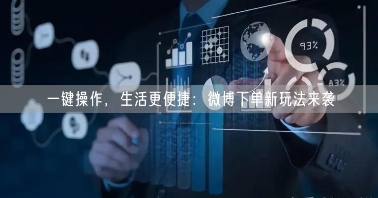 一键操作，生活更便捷：微博下单新玩法来袭