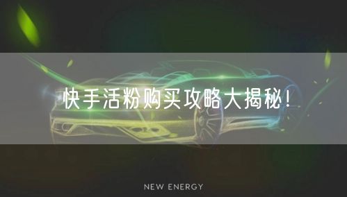 快手活粉购买攻略大揭秘！