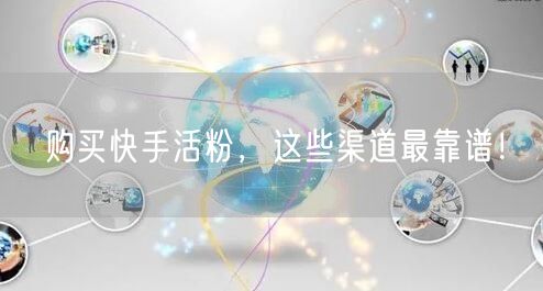 购买快手活粉，这些渠道最靠谱！