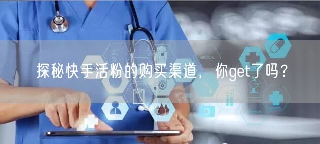 探秘快手活粉的购买渠道，你get了吗？
