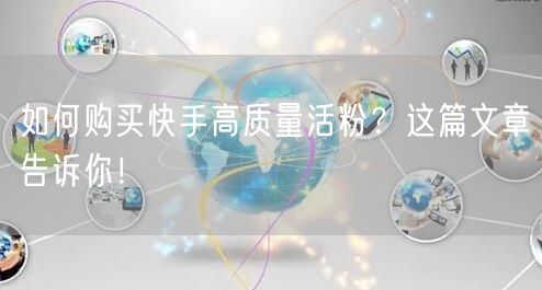 如何购买快手高质量活粉？这篇文章告诉你！
