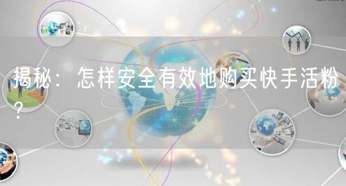 揭秘：怎样安全有效地购买快手活粉？