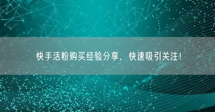 快手活粉购买经验分享，快速吸引关注！