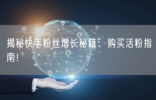 揭秘快手粉丝增长秘籍：购买活粉指南！