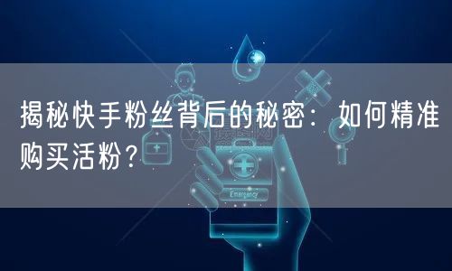 揭秘快手粉丝背后的秘密：如何精准购买活粉？