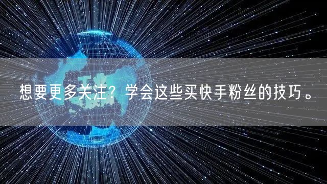 想要更多关注？学会这些买快手粉丝的技巧。