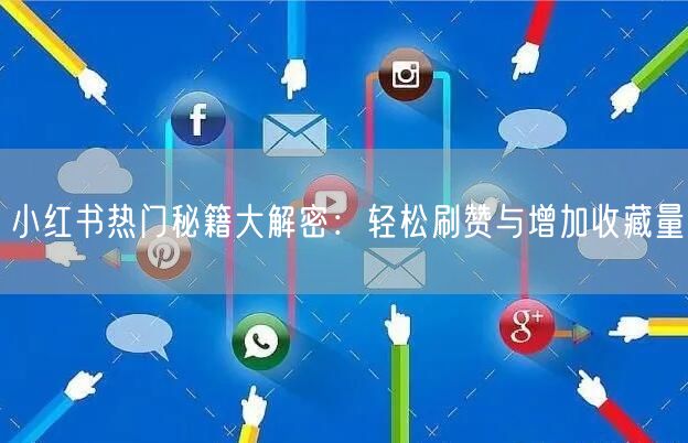 小红书热门秘籍大解密：轻松刷赞与增加收藏量