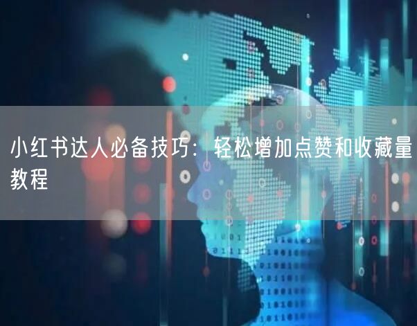 小红书达人必备技巧：轻松增加点赞和收藏量教程
