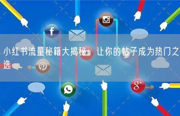 小红书流量秘籍大揭秘：让你的帖子成为热门之选