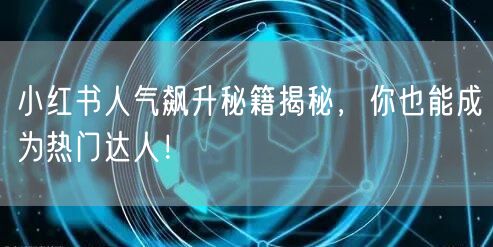 小红书人气飙升秘籍揭秘，你也能成为热门达人！