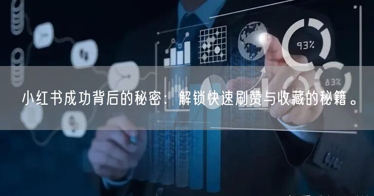 小红书成功背后的秘密：解锁快速刷赞与收藏的秘籍。