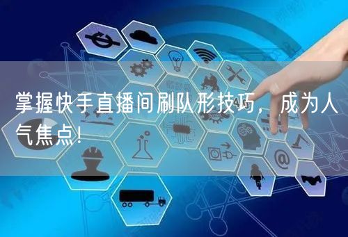 掌握快手直播间刷队形技巧，成为人气焦点！