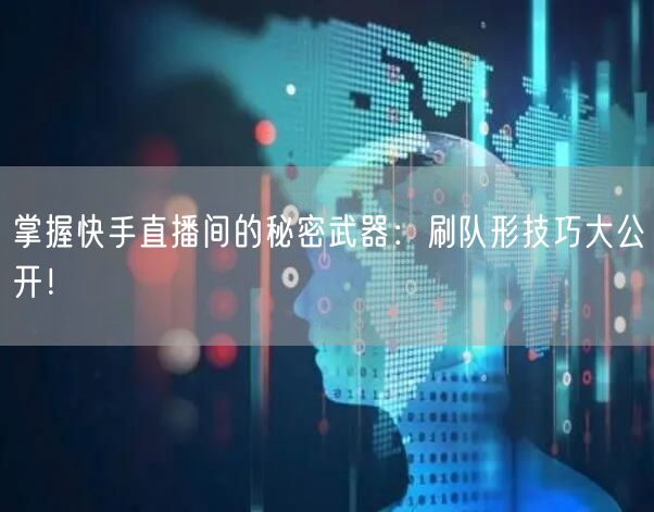掌握快手直播间的秘密武器：刷队形技巧大公开！