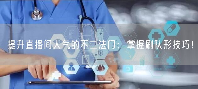 提升直播间人气的不二法门：掌握刷队形技巧！