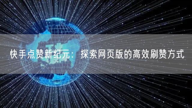 快手点赞新纪元：探索网页版的高效刷赞方式