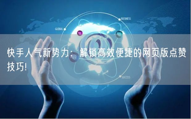 快手人气新势力：解锁高效便捷的网页版点赞技巧!