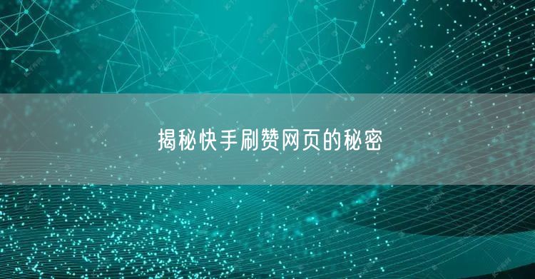 揭秘快手刷赞网页的秘密