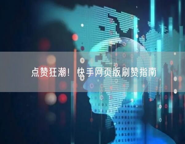 点赞狂潮！快手网页版刷赞指南