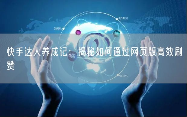 快手达人养成记：揭秘如何通过网页版高效刷赞
