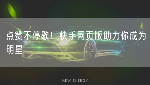 点赞不停歇！快手网页版助力你成为明星