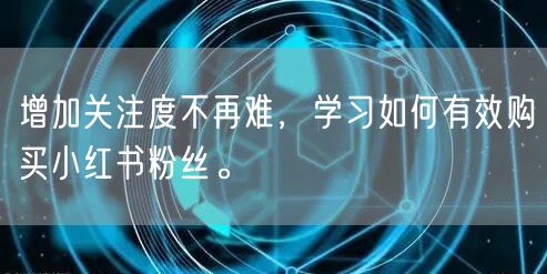增加关注度不再难，学习如何有效购买小红书粉丝。