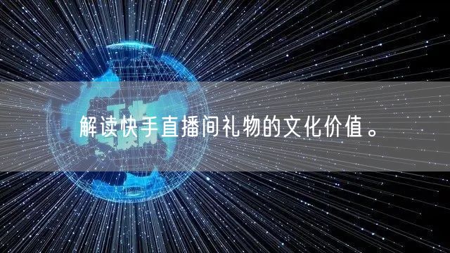 解读快手直播间礼物的文化价值。