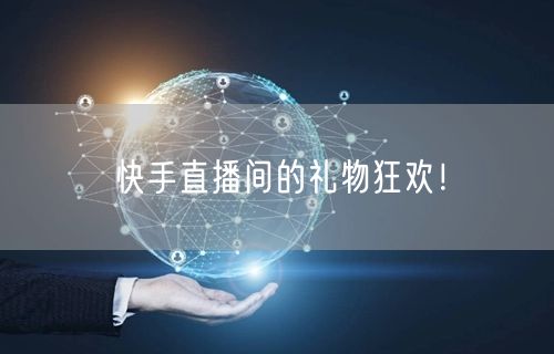 快手直播间的礼物狂欢！