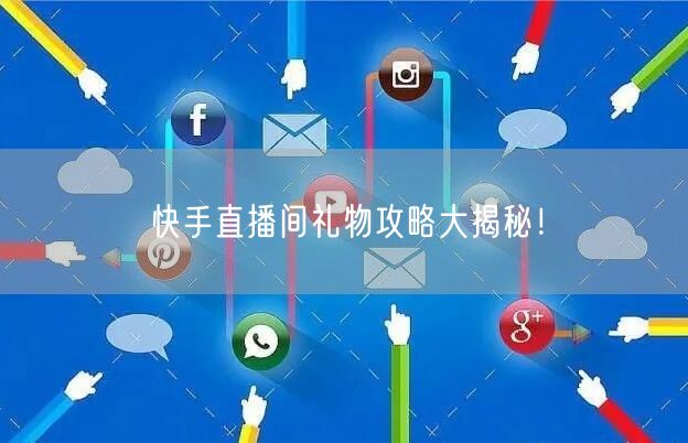 快手直播间礼物攻略大揭秘！