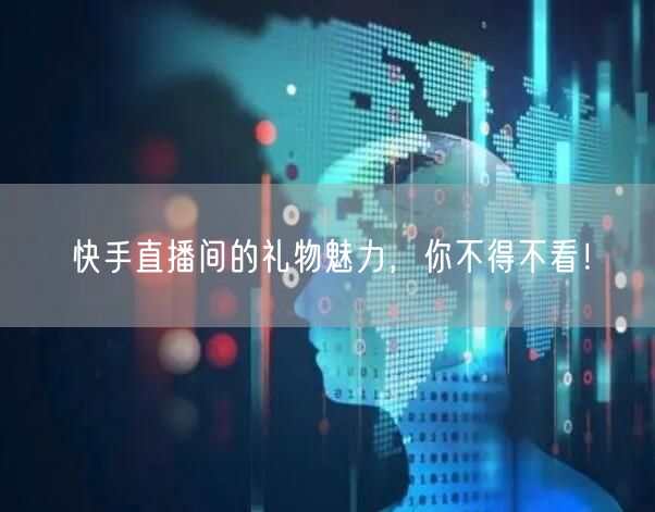 快手直播间的礼物魅力，你不得不看！