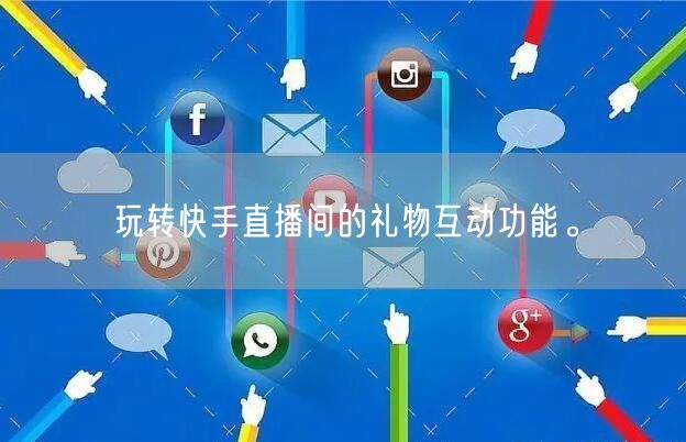 玩转快手直播间的礼物互动功能。