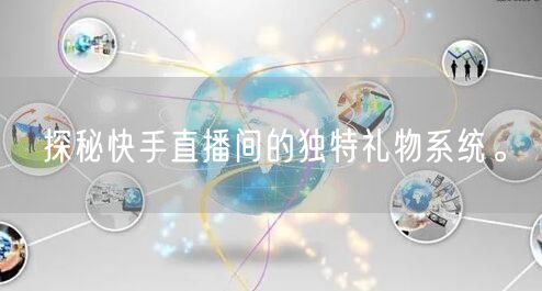 探秘快手直播间的独特礼物系统。