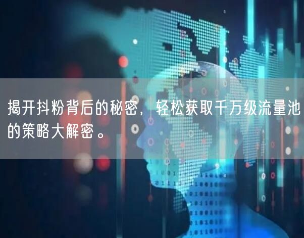 揭开抖粉背后的秘密，轻松获取千万级流量池的策略大解密。
