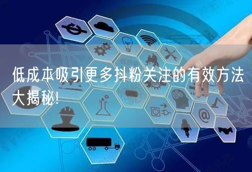 低成本吸引更多抖粉关注的有效方法大揭秘!