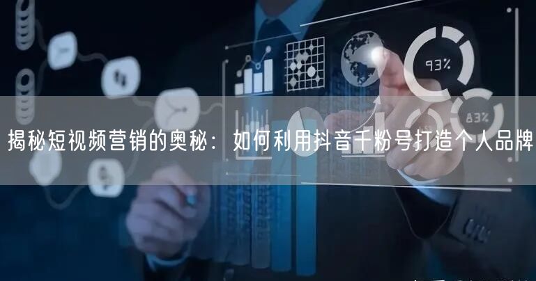 揭秘短视频营销的奥秘：如何利用抖音千粉号打造个人品牌